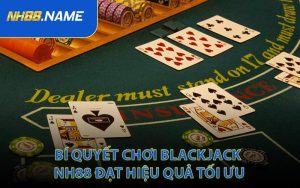 Bí Quyết Chơi Blackjack NH88 Đạt Hiệu Quả Tối Ưu