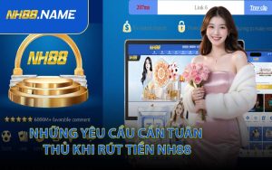Những Yêu Cầu Cần Tuân Thủ Khi Rút Tiền NH88