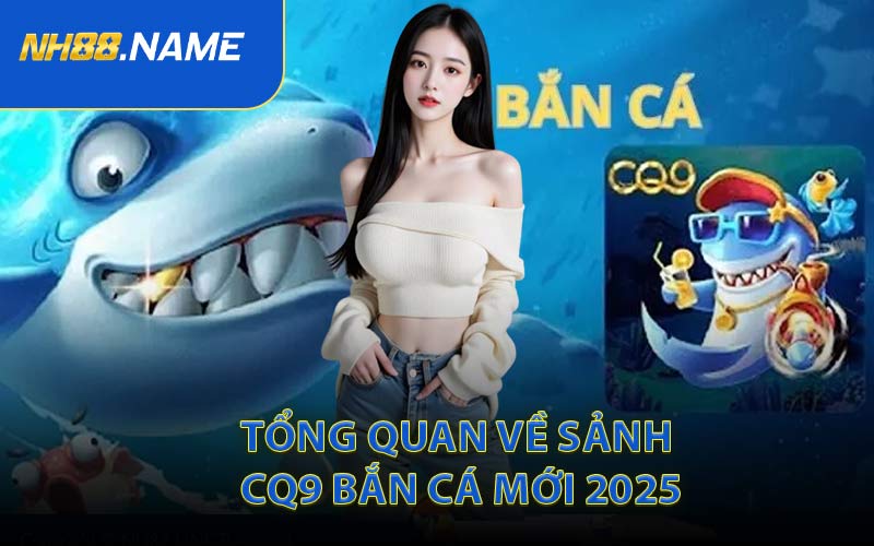 Tổng Quan Về Sảnh CQ9 Bắn Cá Mới 2025